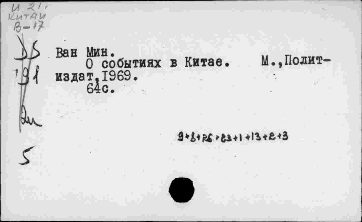 ﻿ЛЬ Ван Мин.
,	0 событиях
’Н4 издат.1969.
'	64с.
в Китае. М.,Полит
I
